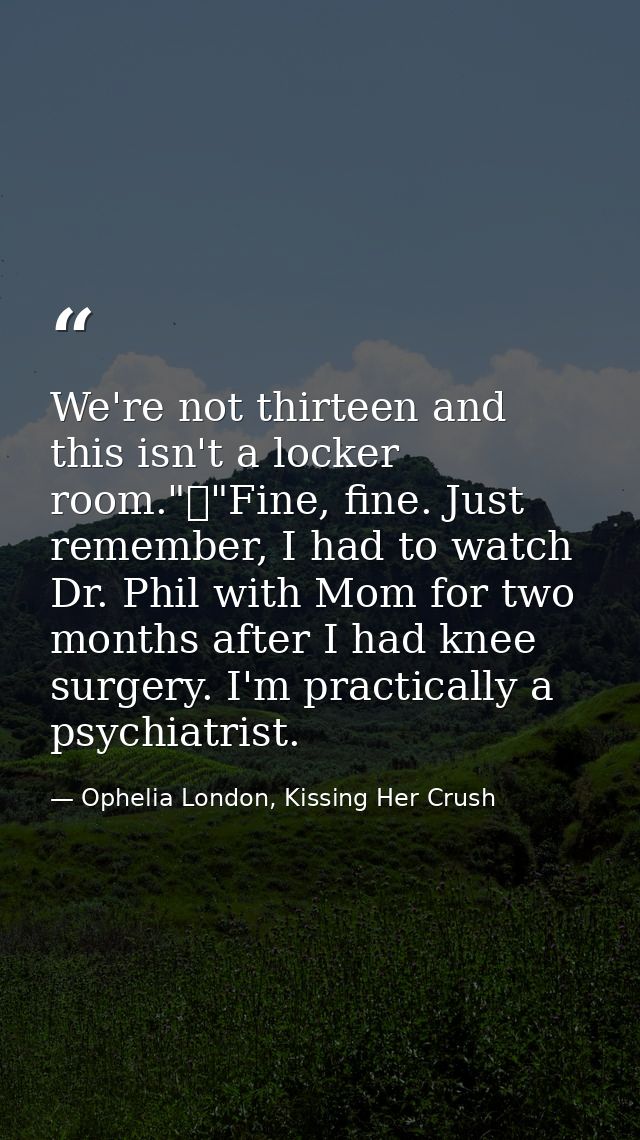 We're not thirteen and this isn't a locker room."	"Fine, fine. Just remember, I had to watch Dr. Phil with Mom for two m — Ophelia London, Kissing Her Crush