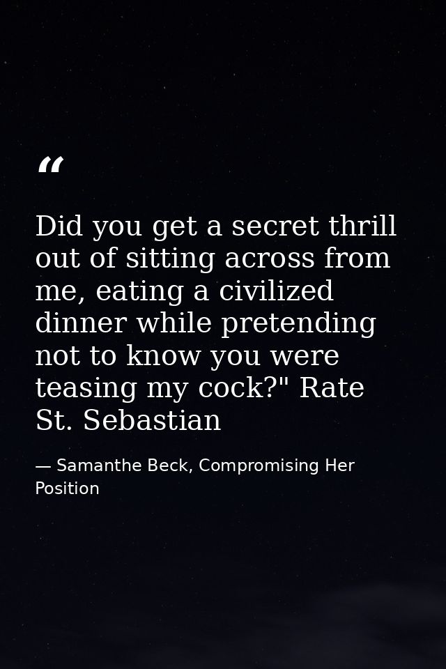 Did you get a secret thrill out of sitting across from me, eating a civilized dinner while pretending not to know you we — Samanthe Beck, Compromising Her Position