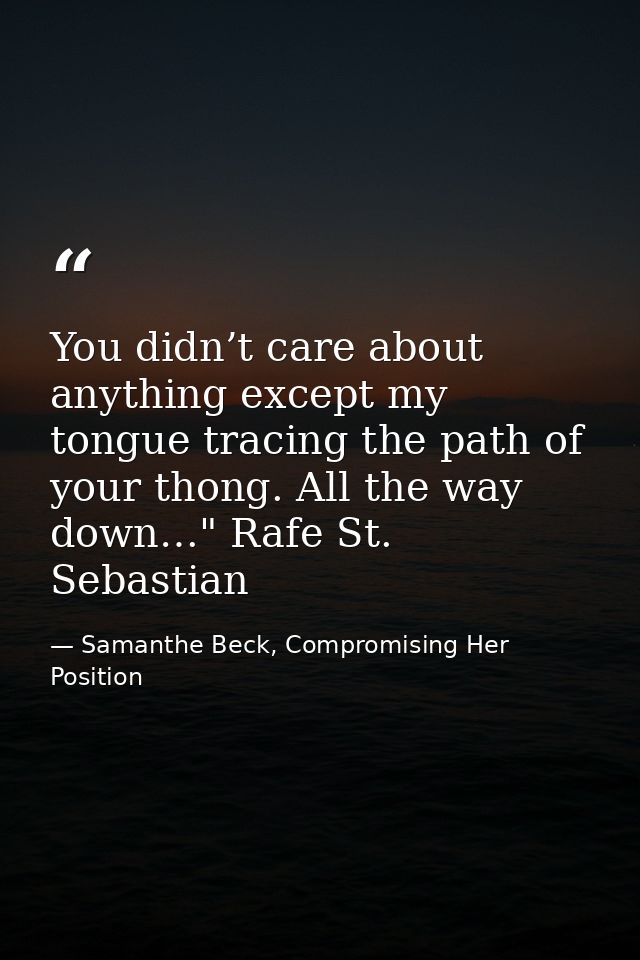 You didn’t care about anything except my tongue tracing the path of your thong. All the way down…" Rafe St. Sebastian — Samanthe Beck, Compromising Her Position