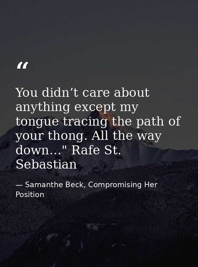 You didn’t care about anything except my tongue tracing the path of your thong. All the way down…" Rafe St. Sebastian — Samanthe Beck, Compromising Her Position