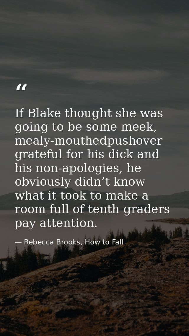 If Blake thought she was going to be some meek, mealy-mouthedpushover grateful for his dick and his non-apologies, he ob — Rebecca Brooks, How to Fall
