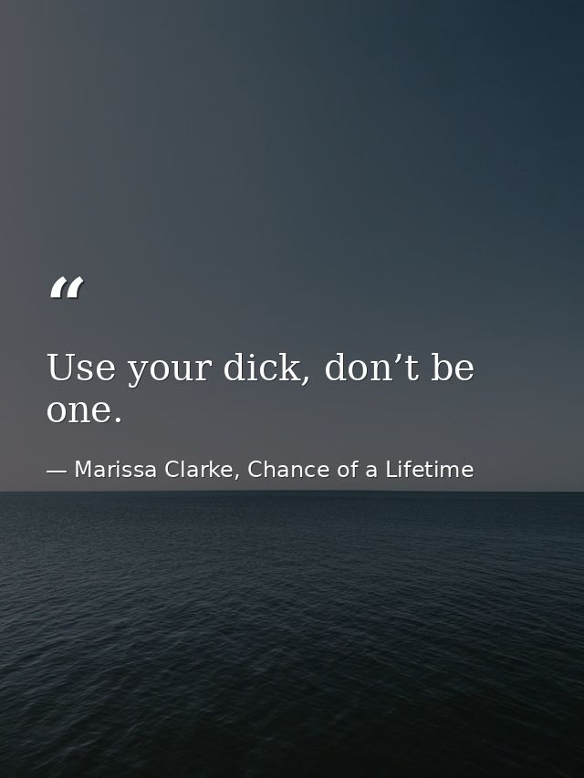 Use your dick, don’t be one. — Marissa Clarke, Chance of a Lifetime