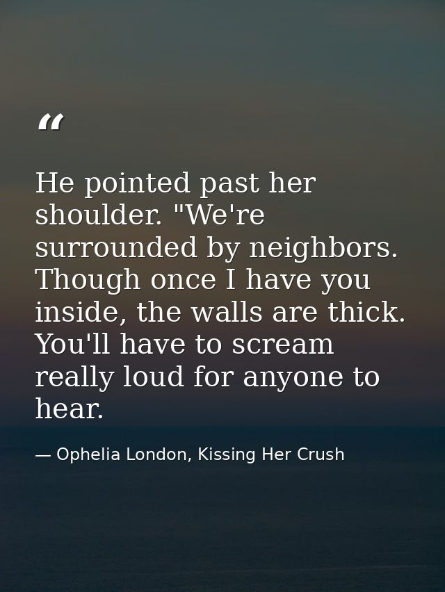 He pointed past her shoulder. "We're surrounded by neighbors. Though once I have you inside, the walls are thick. You'll — Ophelia London, Kissing Her Crush