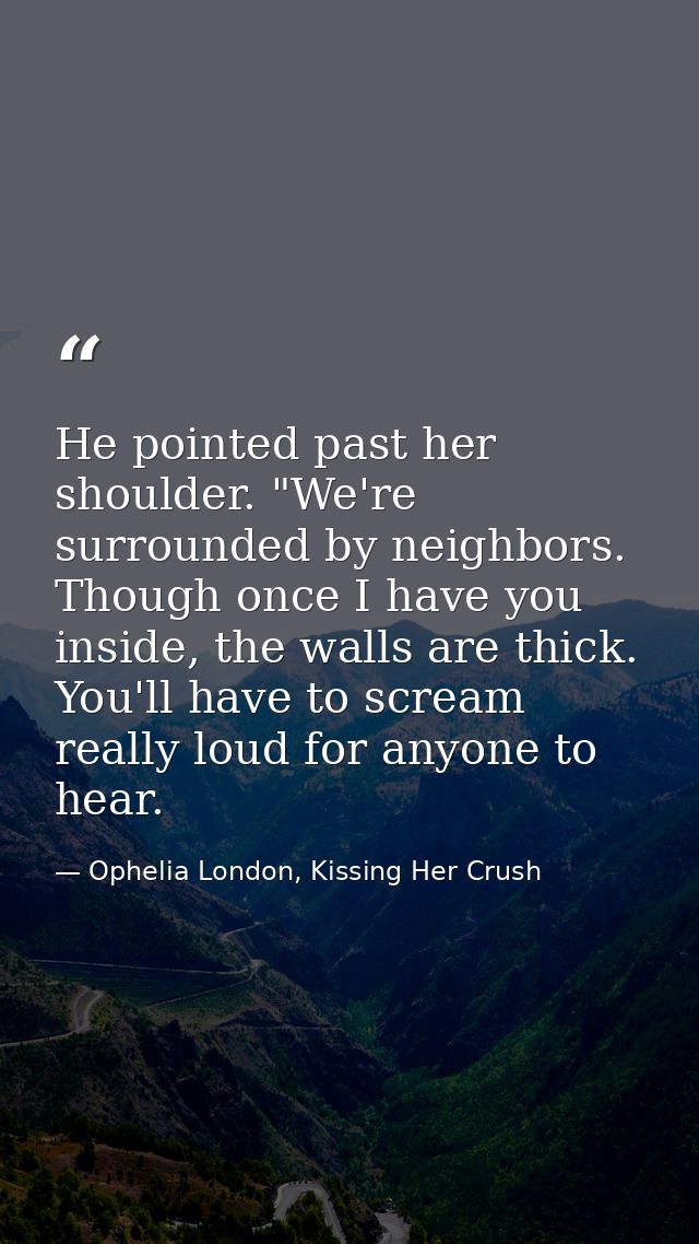 He pointed past her shoulder. "We're surrounded by neighbors. Though once I have you inside, the walls are thick. You'll — Ophelia London, Kissing Her Crush