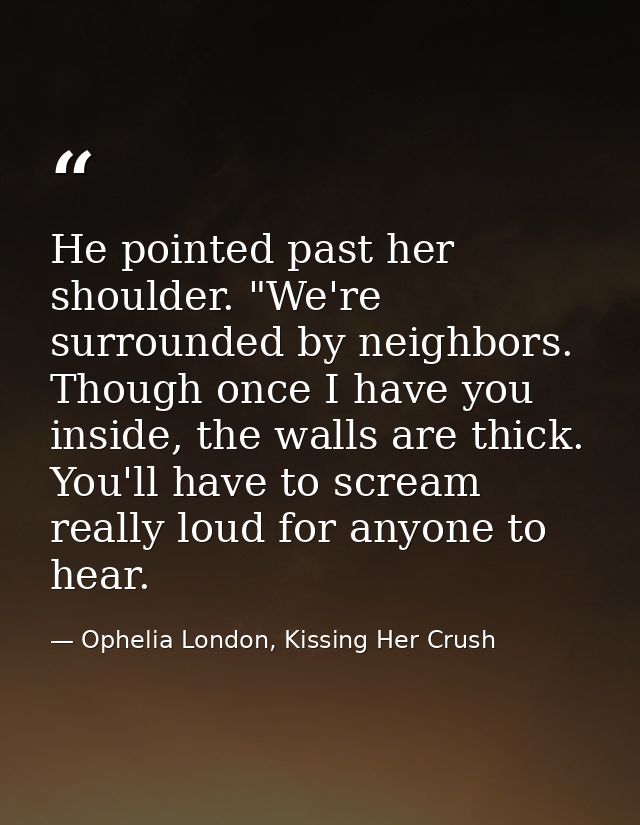 He pointed past her shoulder. "We're surrounded by neighbors. Though once I have you inside, the walls are thick. You'll — Ophelia London, Kissing Her Crush