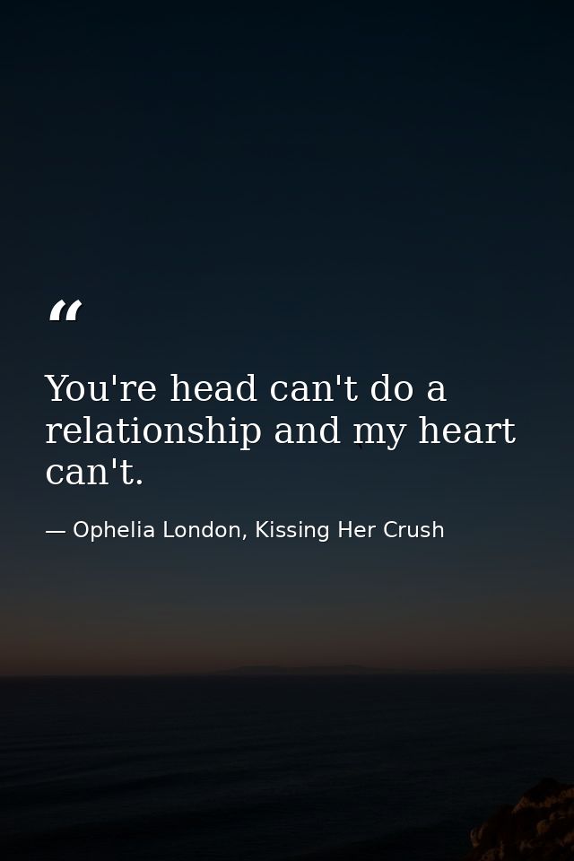 You're head can't do a relationship and my heart can't. — Ophelia London, Kissing Her Crush