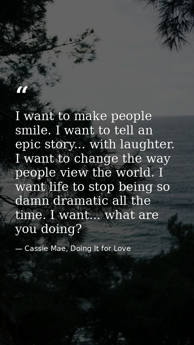 I want to make people smile. I want to tell an epic story... with laughter. I want to change the way people view the wor — Cassie Mae, Doing It for Love