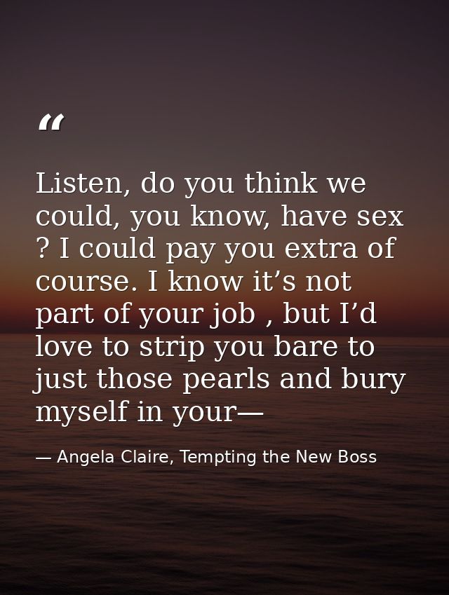 Listen, do you think we could, you know, have sex ? I could pay you extra of course. I know it’s not part of your job ,  — Angela Claire, Tempting the New Boss