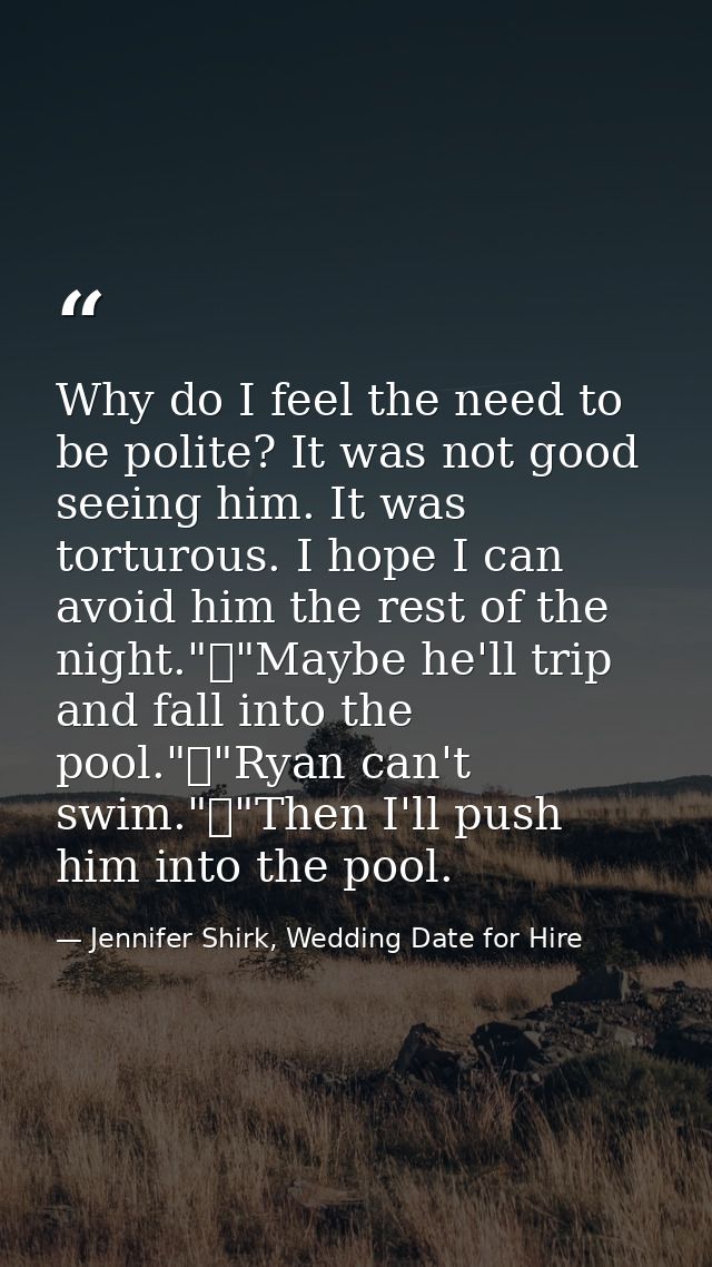 Why do I feel the need to be polite? It was not good seeing him. It was torturous. I hope I can avoid him the rest of th — Jennifer Shirk, Wedding Date for Hire