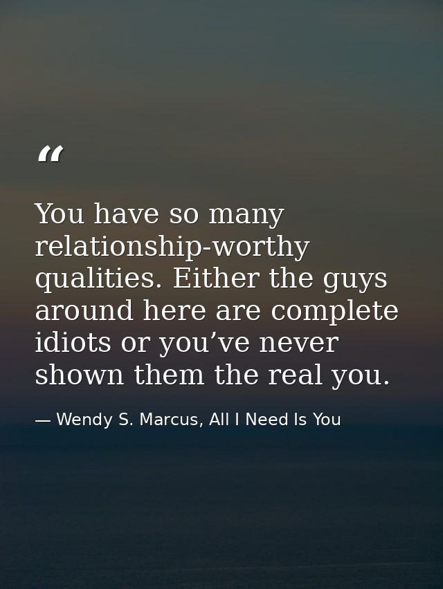 You have so many relationship-worthy qualities. Either the guys around here are complete idiots or you’ve never shown th — Wendy S. Marcus, All I Need Is You