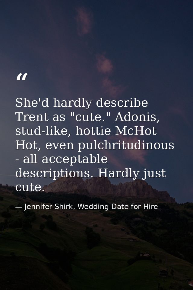She'd hardly describe Trent as "cute." Adonis, stud-like, hottie McHot Hot, even pulchritudinous - all acceptable descri — Jennifer Shirk, Wedding Date for Hire