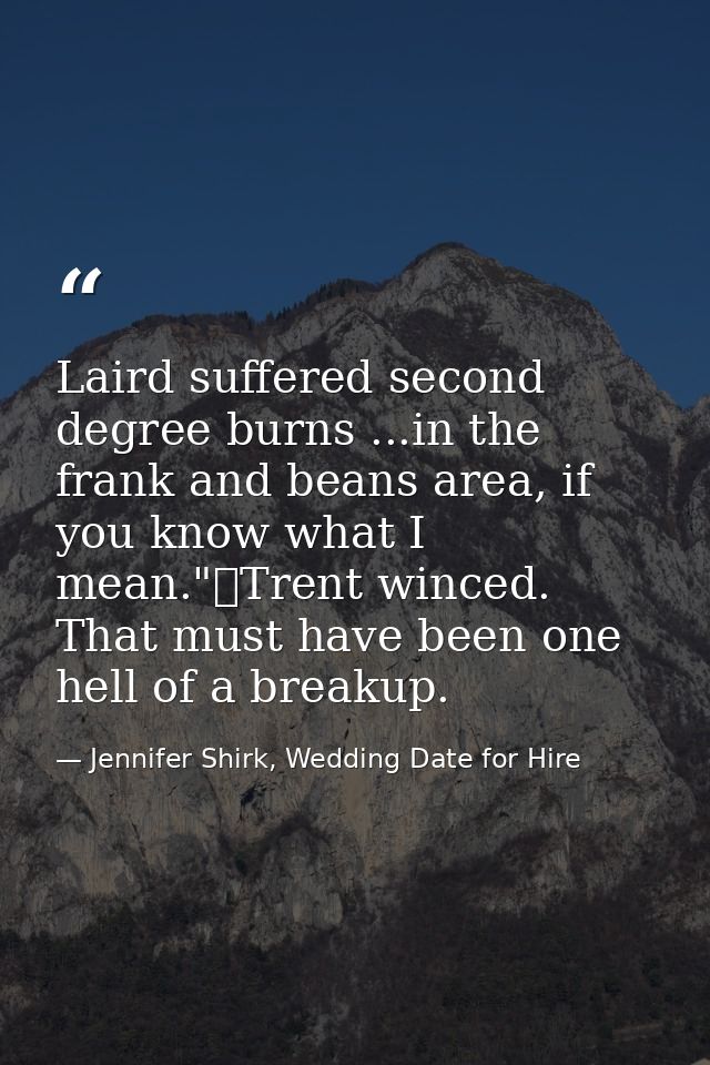 Laird suffered second degree burns ...in the frank and beans area, if you know what I mean."	Trent winced. That must hav — Jennifer Shirk, Wedding Date for Hire