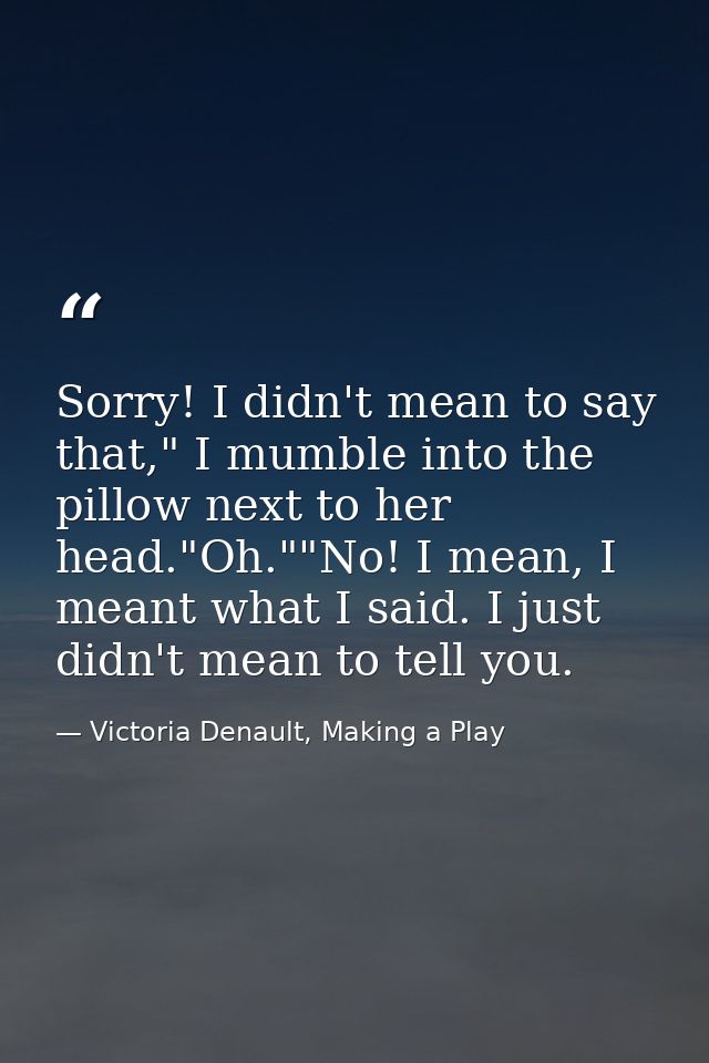Sorry! I didn't mean to say that," I mumble into the pillow next to her head."Oh.""No! I mean, I meant what I said. I ju — Victoria Denault, Making a Play