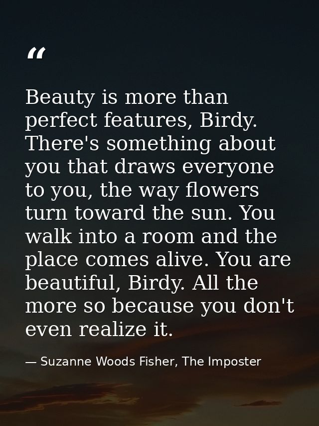 Beauty is more than perfect features, Birdy. There's something about you that draws everyone to you, the way flowers tur — Suzanne Woods Fisher, The Imposter