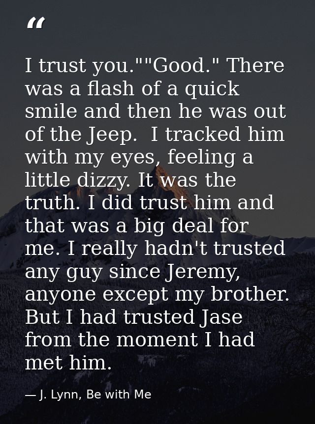 I trust you.""Good." There was a flash of a quick smile and then he was out of the Jeep.  I tracked him with my eyes, fe — J. Lynn, Be with Me