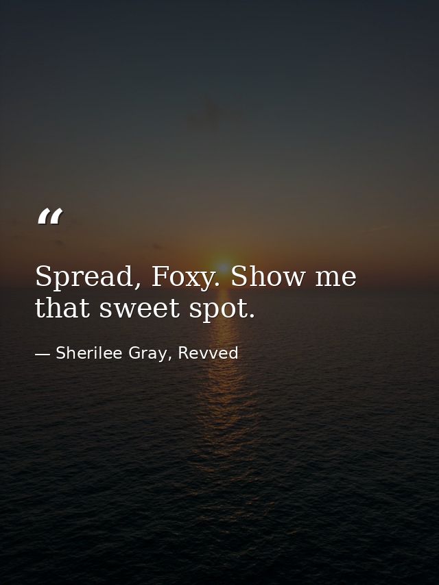 Spread, Foxy. Show me that sweet spot. — Sherilee Gray, Revved