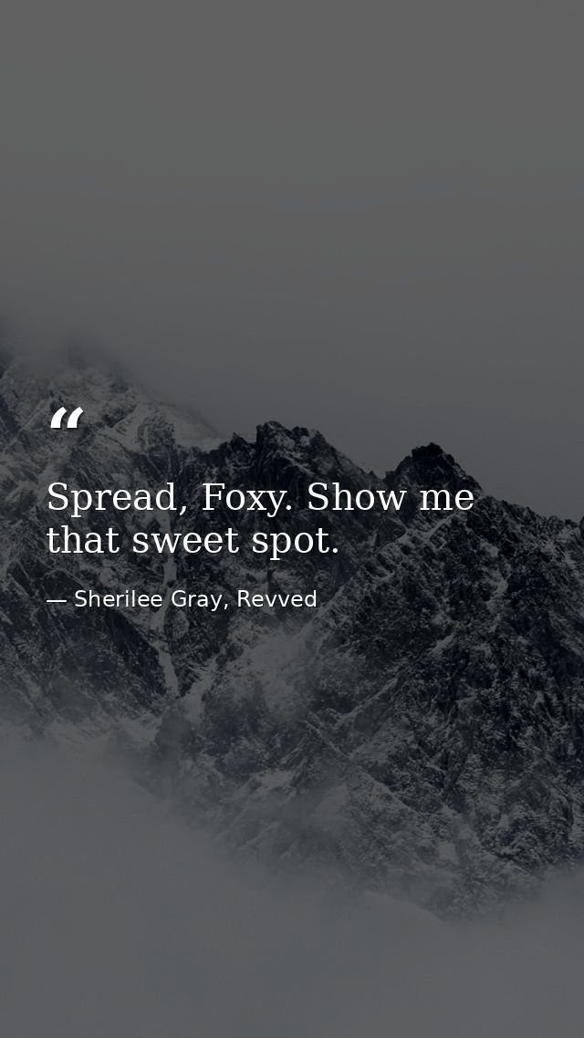 Spread, Foxy. Show me that sweet spot. — Sherilee Gray, Revved