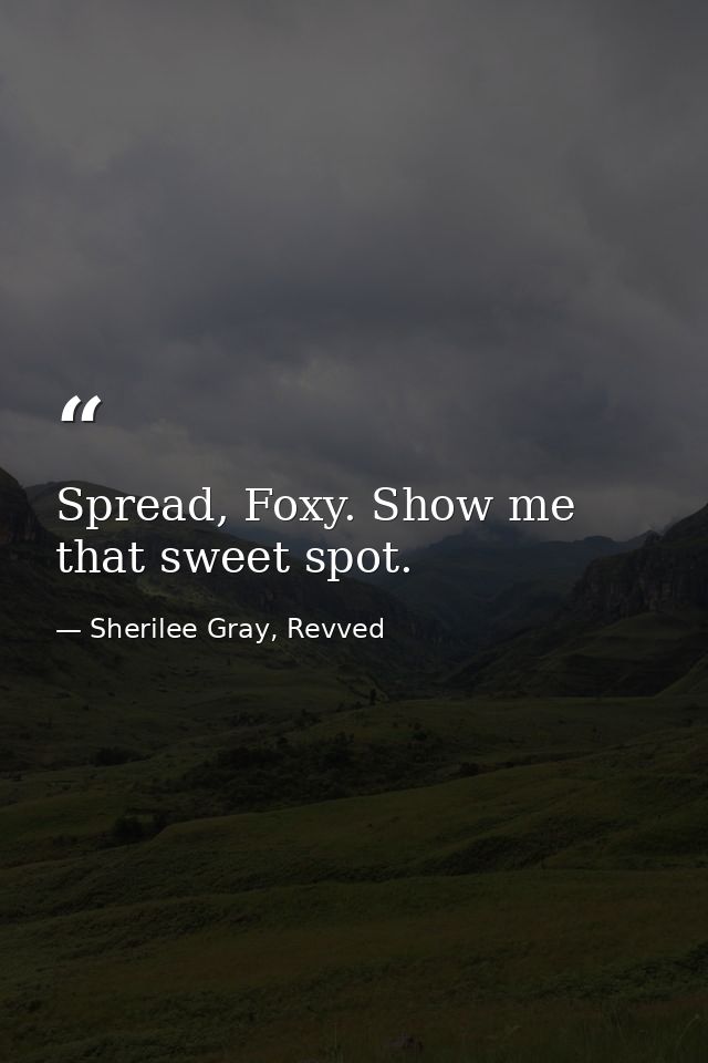Spread, Foxy. Show me that sweet spot. — Sherilee Gray, Revved