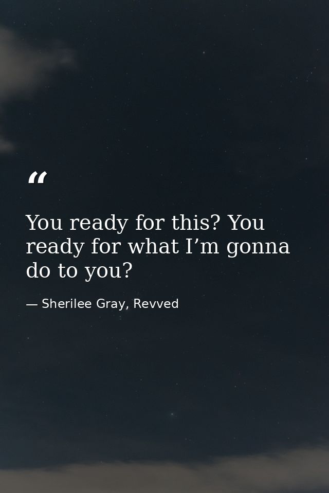 You ready for this? You ready for what I’m gonna do to you? — Sherilee Gray, Revved
