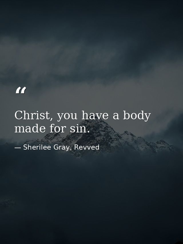 Christ, you have a body made for sin. — Sherilee Gray, Revved