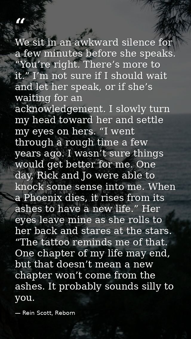 We sit in an awkward silence for a few minutes before she speaks. “You’re right. There’s more to it.” I’m not sure if I  — Rein Scott, Reborn