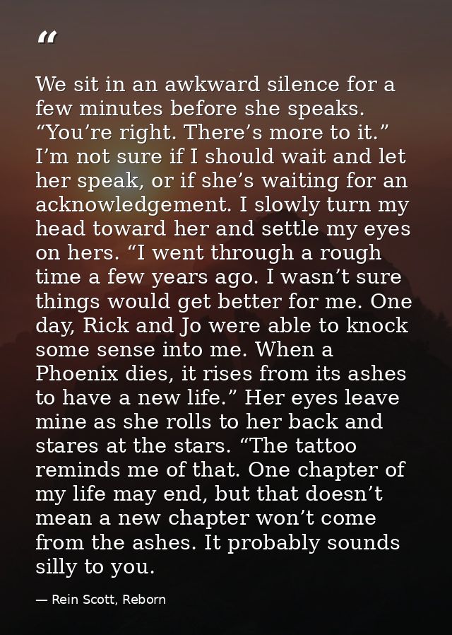 We sit in an awkward silence for a few minutes before she speaks. “You’re right. There’s more to it.” I’m not sure if I  — Rein Scott, Reborn