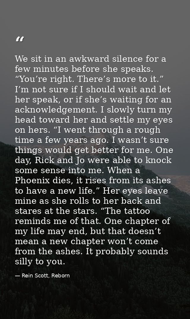 We sit in an awkward silence for a few minutes before she speaks. “You’re right. There’s more to it.” I’m not sure if I  — Rein Scott, Reborn