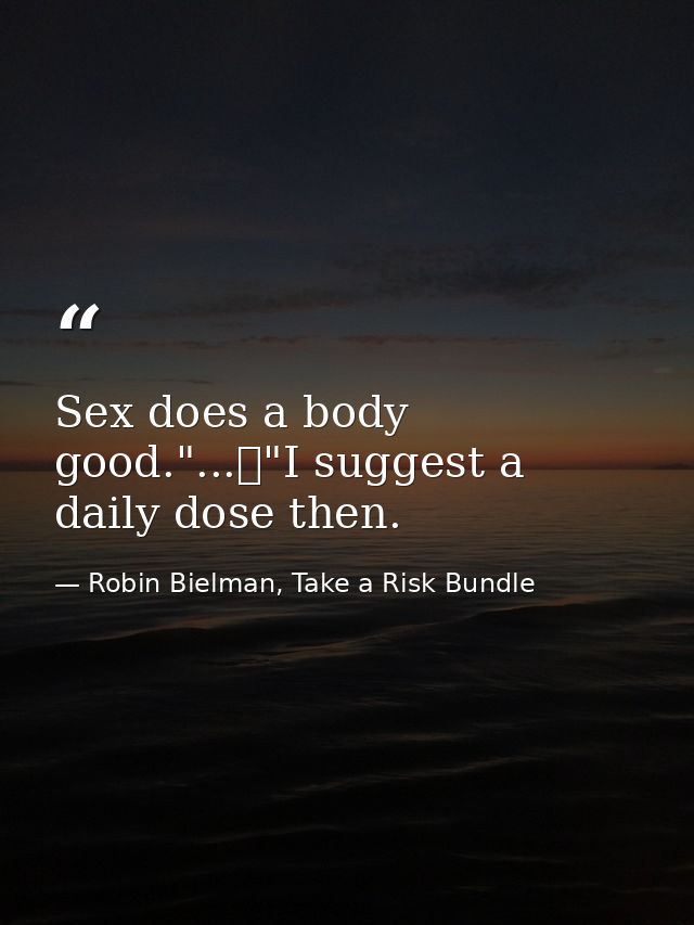 Sex does a body good."...	"I suggest a daily dose then. — Robin Bielman, Take a Risk Bundle