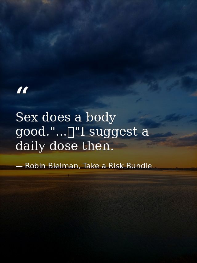 Sex does a body good."...	"I suggest a daily dose then. — Robin Bielman, Take a Risk Bundle