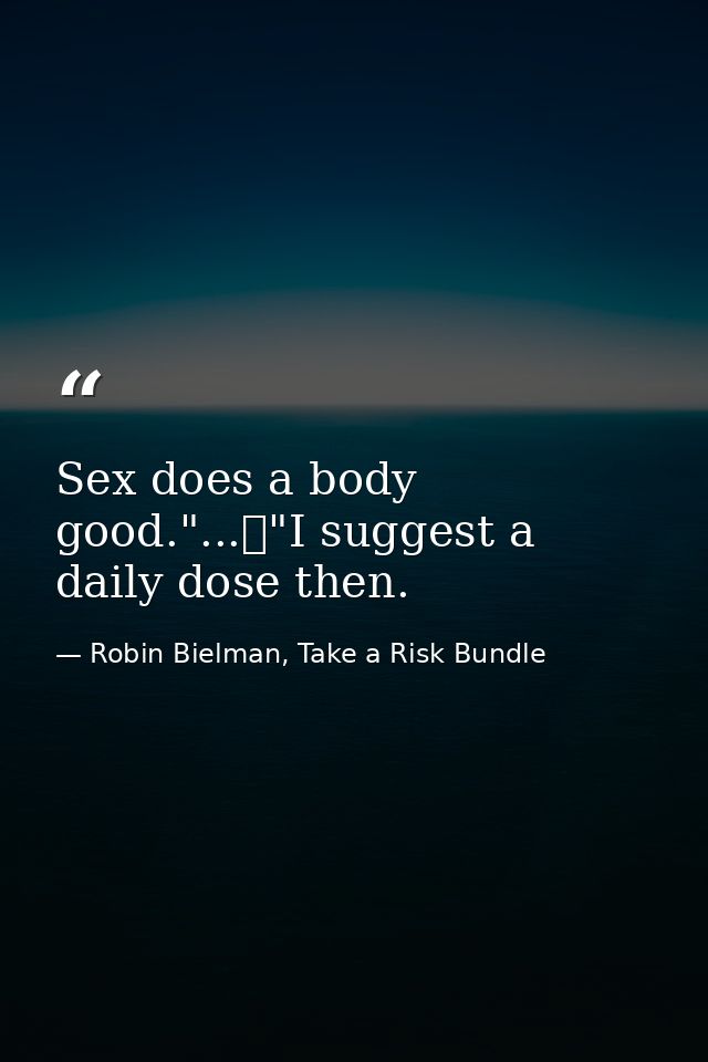 Sex does a body good."...	"I suggest a daily dose then. — Robin Bielman, Take a Risk Bundle