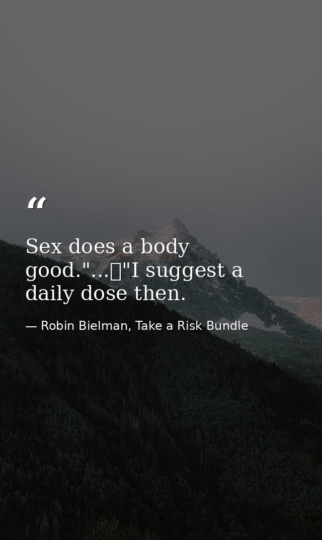 Sex does a body good."...	"I suggest a daily dose then. — Robin Bielman, Take a Risk Bundle