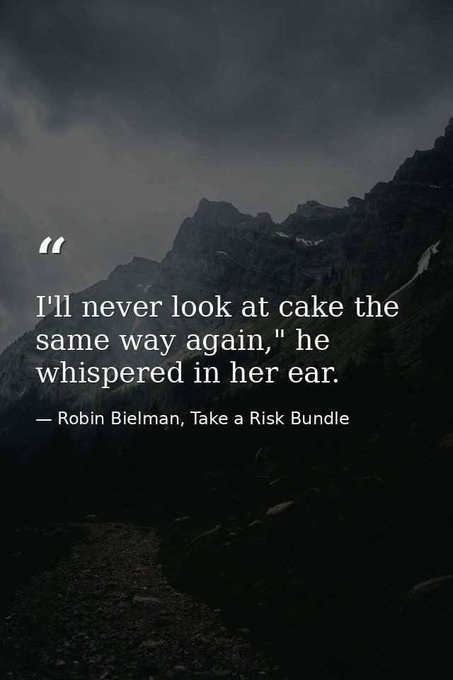 I'll never look at cake the same way again," he whispered in her ear. — Robin Bielman, Take a Risk Bundle