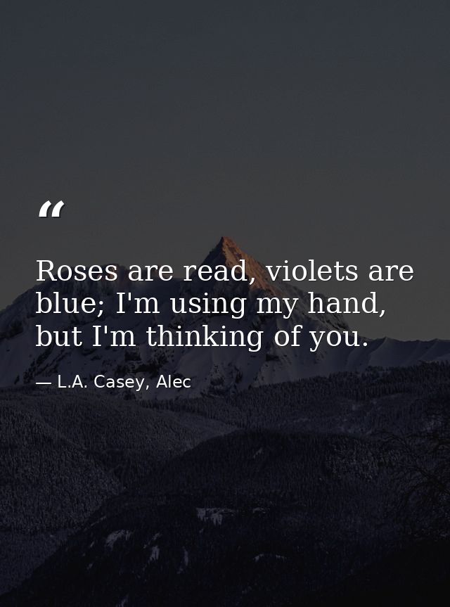 Roses are read, violets are blue; I'm using my hand, but I'm thinking of you. — L.A. Casey, Alec