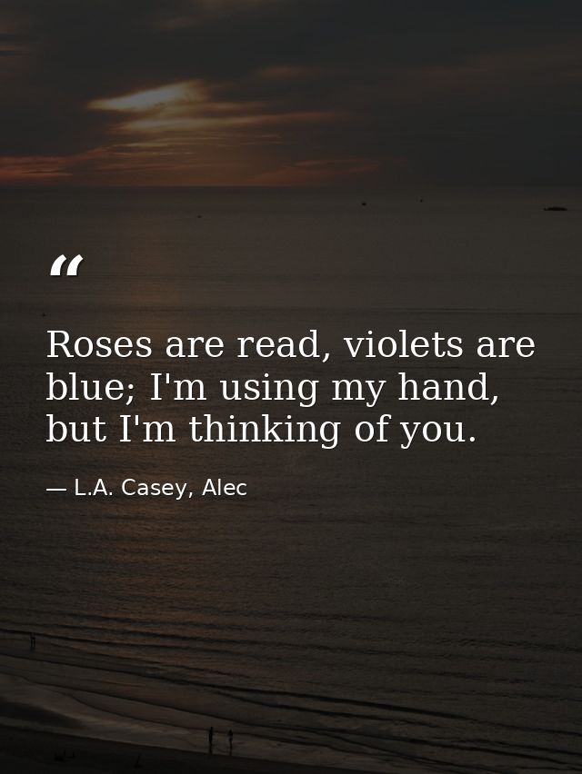 Roses are read, violets are blue; I'm using my hand, but I'm thinking of you. — L.A. Casey, Alec