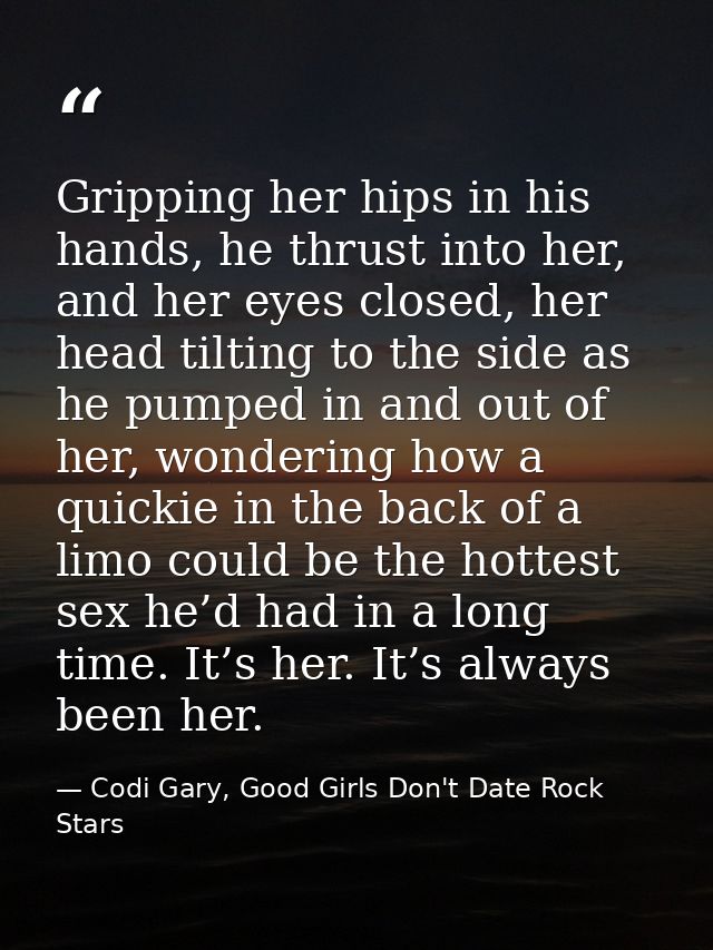 Gripping her hips in his hands, he thrust into her, and her eyes closed, her head tilting to the side as he pumped in an — Codi Gary, Good Girls Don't Date Rock Stars