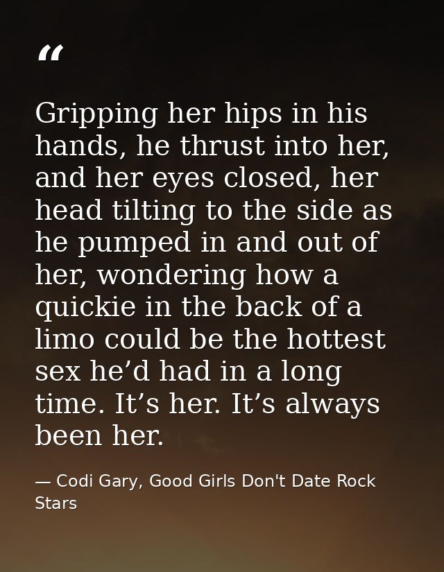Gripping her hips in his hands, he thrust into her, and her eyes closed, her head tilting to the side as he pumped in an — Codi Gary, Good Girls Don't Date Rock Stars