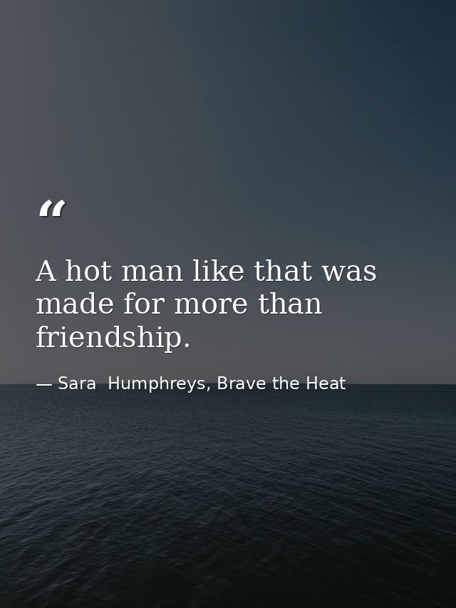 A hot man like that was made for more than friendship. — Sara  Humphreys, Brave the Heat