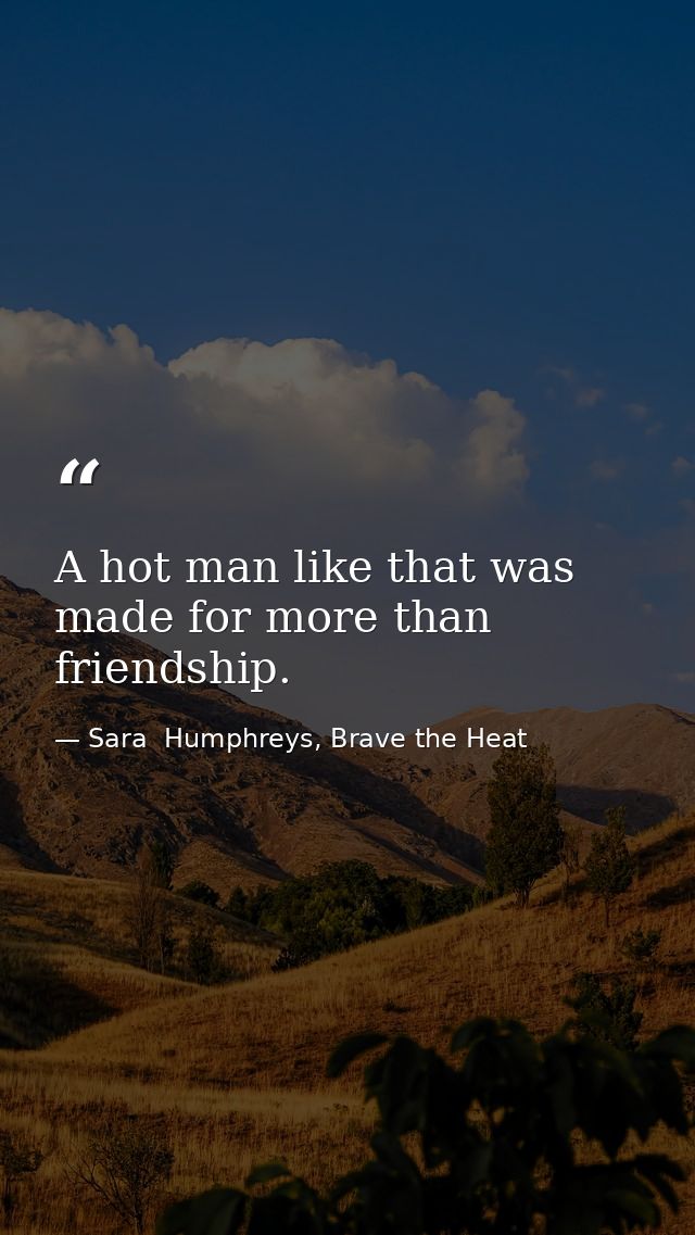 A hot man like that was made for more than friendship. — Sara  Humphreys, Brave the Heat