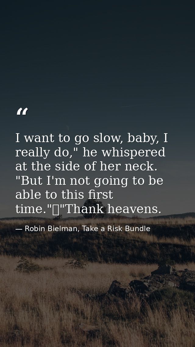 I want to go slow, baby, I really do," he whispered at the side of her neck. "But I'm not going to be able to this first — Robin Bielman, Take a Risk Bundle