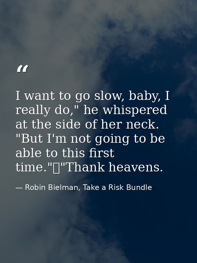 I want to go slow, baby, I really do," he whispered at the side of her neck. "But I'm not going to be able to this first — Robin Bielman, Take a Risk Bundle
