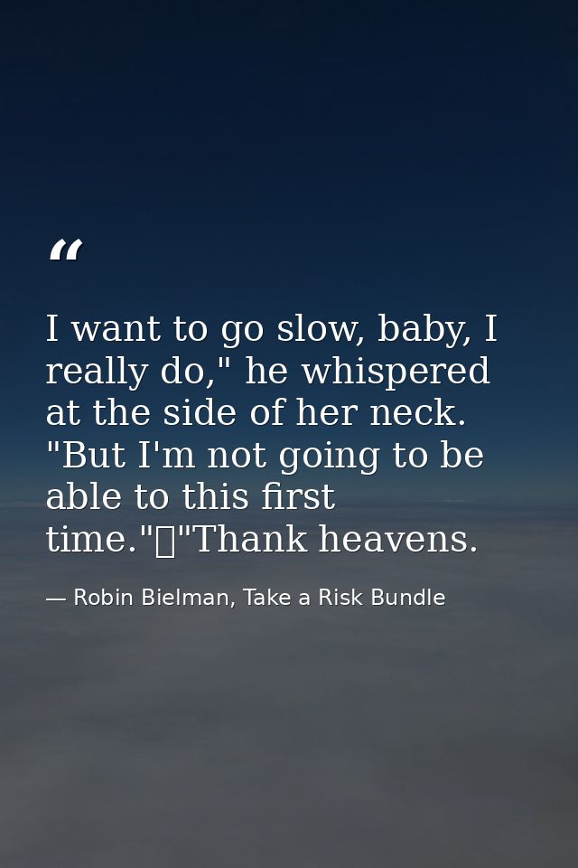 I want to go slow, baby, I really do," he whispered at the side of her neck. "But I'm not going to be able to this first — Robin Bielman, Take a Risk Bundle