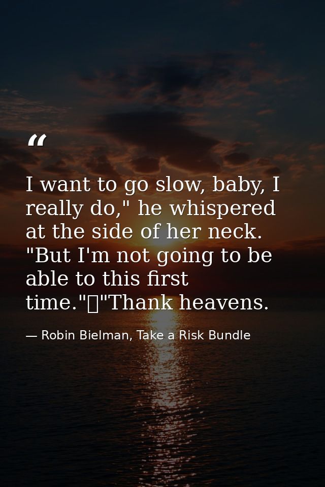 I want to go slow, baby, I really do," he whispered at the side of her neck. "But I'm not going to be able to this first — Robin Bielman, Take a Risk Bundle
