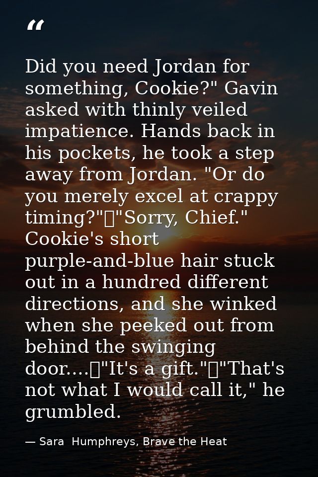 Did you need Jordan for something, Cookie?" Gavin asked with thinly veiled impatience. Hands back in his pockets, he too — Sara  Humphreys, Brave the Heat