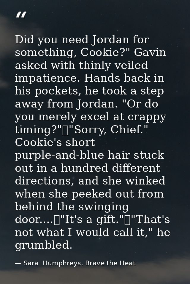 Did you need Jordan for something, Cookie?" Gavin asked with thinly veiled impatience. Hands back in his pockets, he too — Sara  Humphreys, Brave the Heat