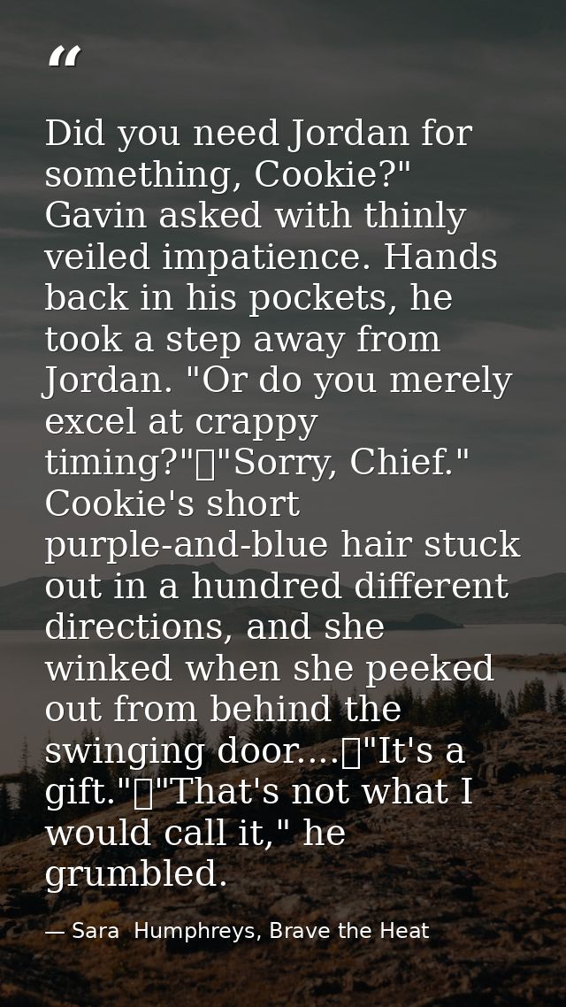 Did you need Jordan for something, Cookie?" Gavin asked with thinly veiled impatience. Hands back in his pockets, he too — Sara  Humphreys, Brave the Heat