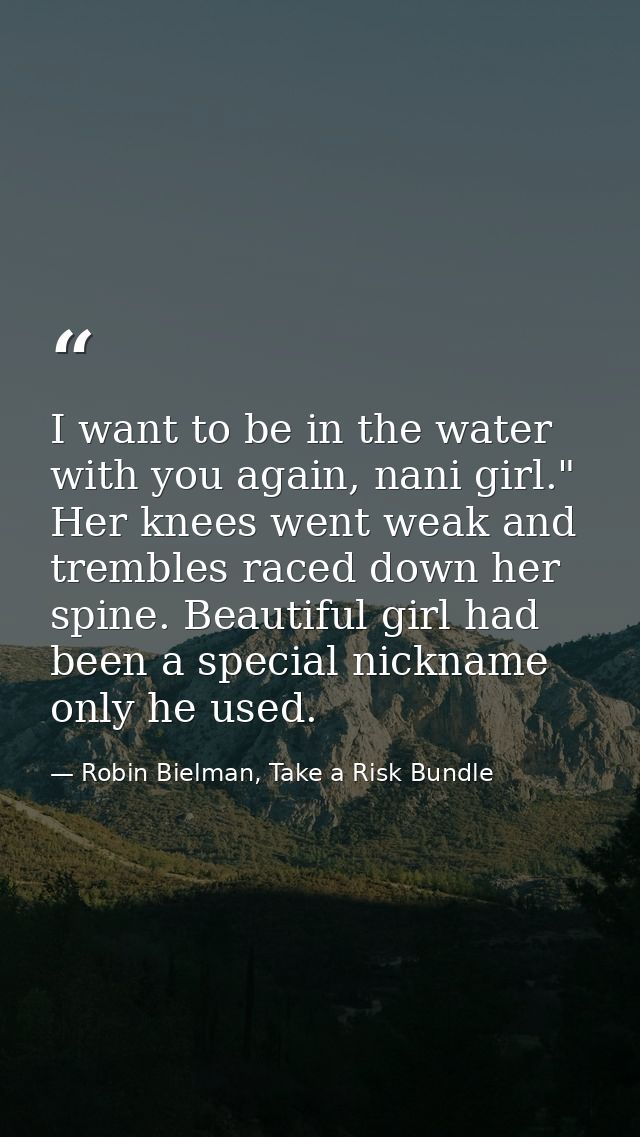 I want to be in the water with you again, nani girl." Her knees went weak and trembles raced down her spine. Beautiful g — Robin Bielman, Take a Risk Bundle
