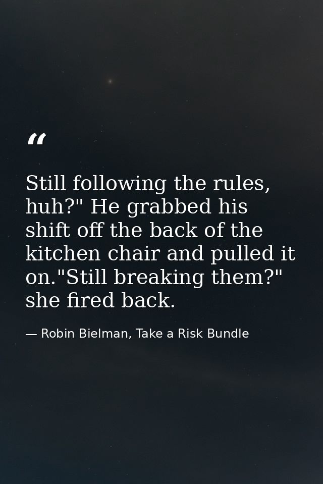 Still following the rules, huh?" He grabbed his shift off the back of the kitchen chair and pulled it on."Still breaking — Robin Bielman, Take a Risk Bundle