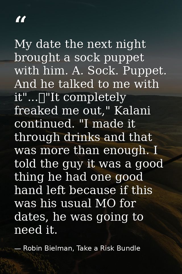 My date the next night brought a sock puppet with him. A. Sock. Puppet. And he talked to me with it"...	"It completely f — Robin Bielman, Take a Risk Bundle