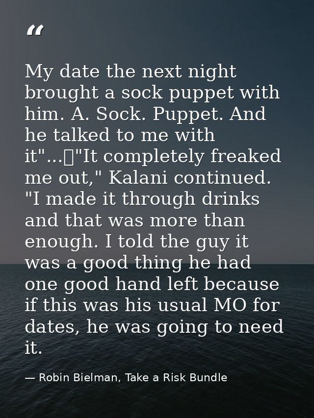 My date the next night brought a sock puppet with him. A. Sock. Puppet. And he talked to me with it"...	"It completely f — Robin Bielman, Take a Risk Bundle