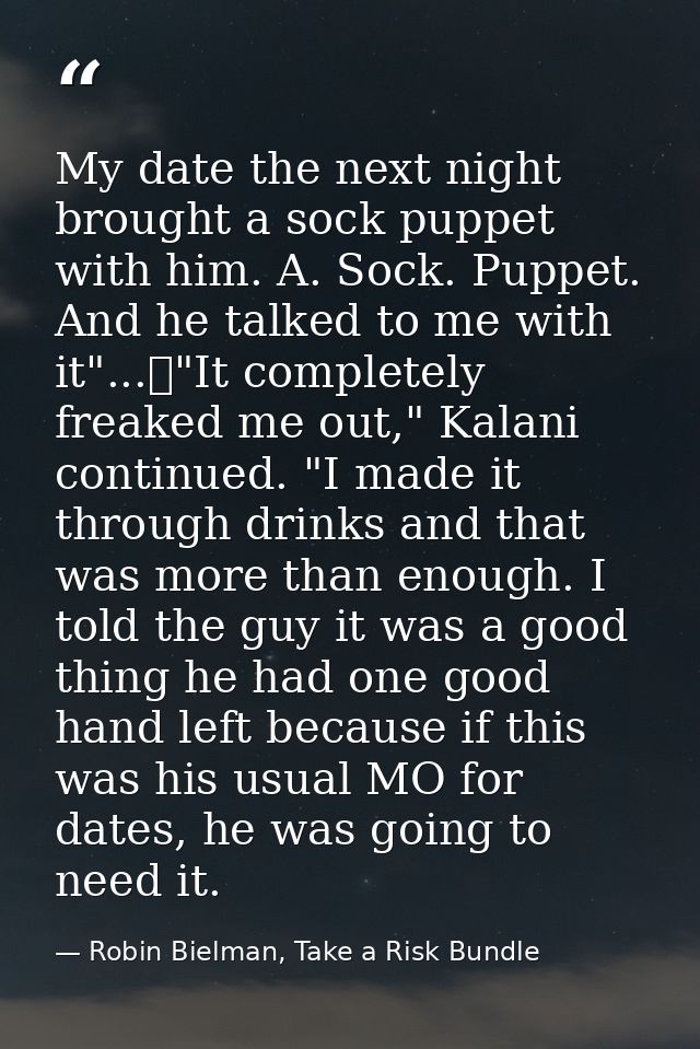My date the next night brought a sock puppet with him. A. Sock. Puppet. And he talked to me with it"...	"It completely f — Robin Bielman, Take a Risk Bundle